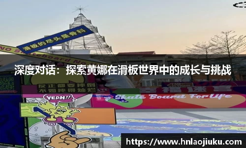 深度对话：探索黄娜在滑板世界中的成长与挑战