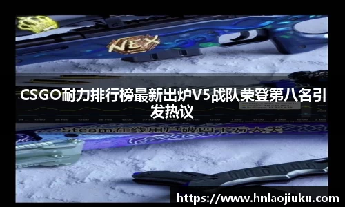 CSGO耐力排行榜最新出炉V5战队荣登第八名引发热议