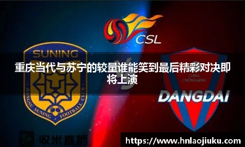 重庆当代与苏宁的较量谁能笑到最后精彩对决即将上演