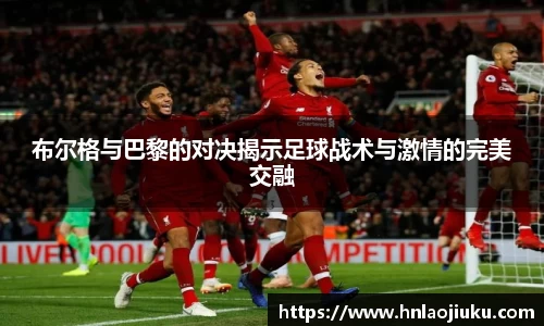 布尔格与巴黎的对决揭示足球战术与激情的完美交融