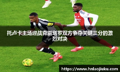 托卢卡主场迎战克雷塔罗双方争夺关键三分的激烈对决