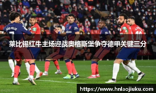 莱比锡红牛主场迎战奥格斯堡争夺德甲关键三分