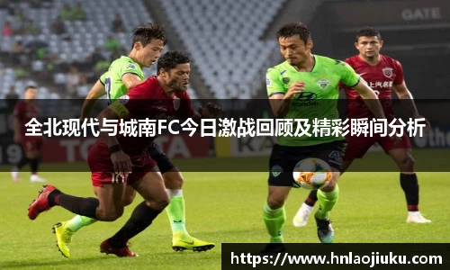 全北现代与城南FC今日激战回顾及精彩瞬间分析
