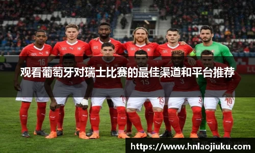 观看葡萄牙对瑞士比赛的最佳渠道和平台推荐