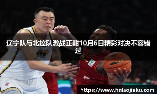 辽宁队与北控队激战正酣10月6日精彩对决不容错过